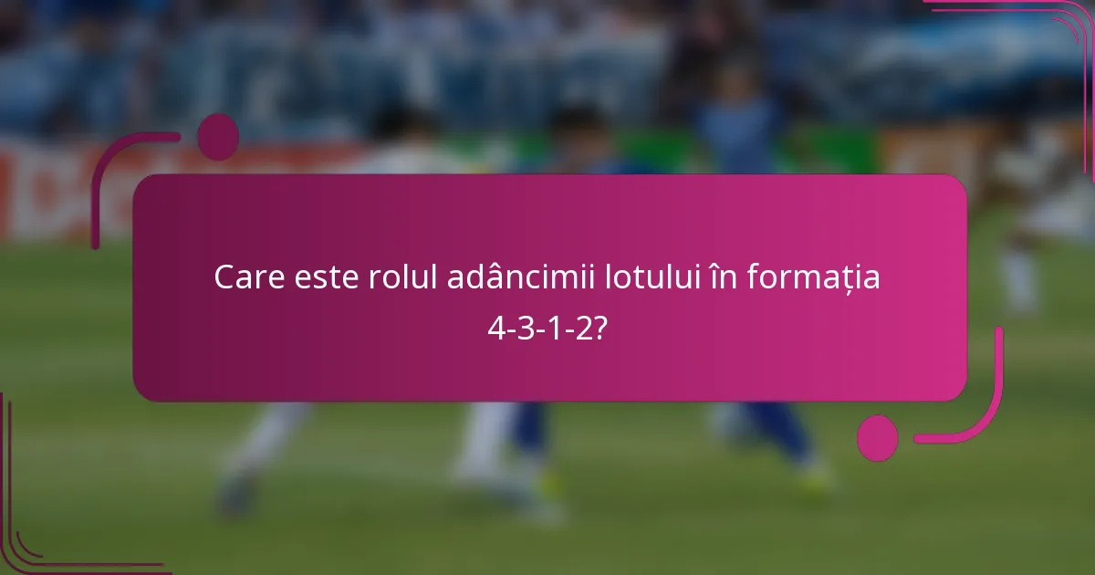 Care este rolul adâncimii lotului în formația 4-3-1-2?