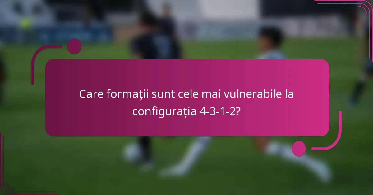 Care formații sunt cele mai vulnerabile la configurația 4-3-1-2?