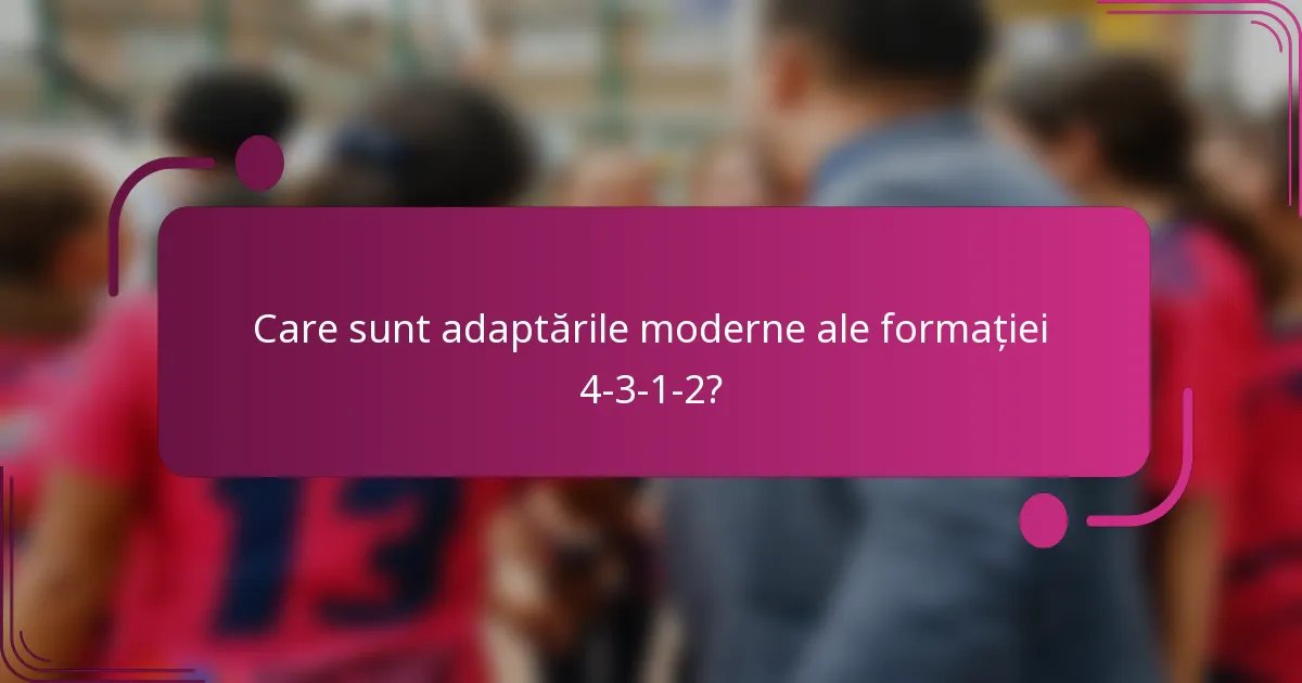 Care sunt adaptările moderne ale formației 4-3-1-2?