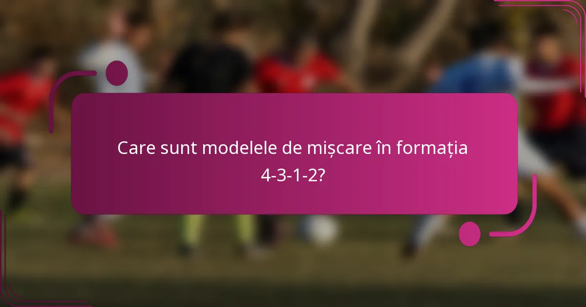 Care sunt modelele de mișcare în formația 4-3-1-2?