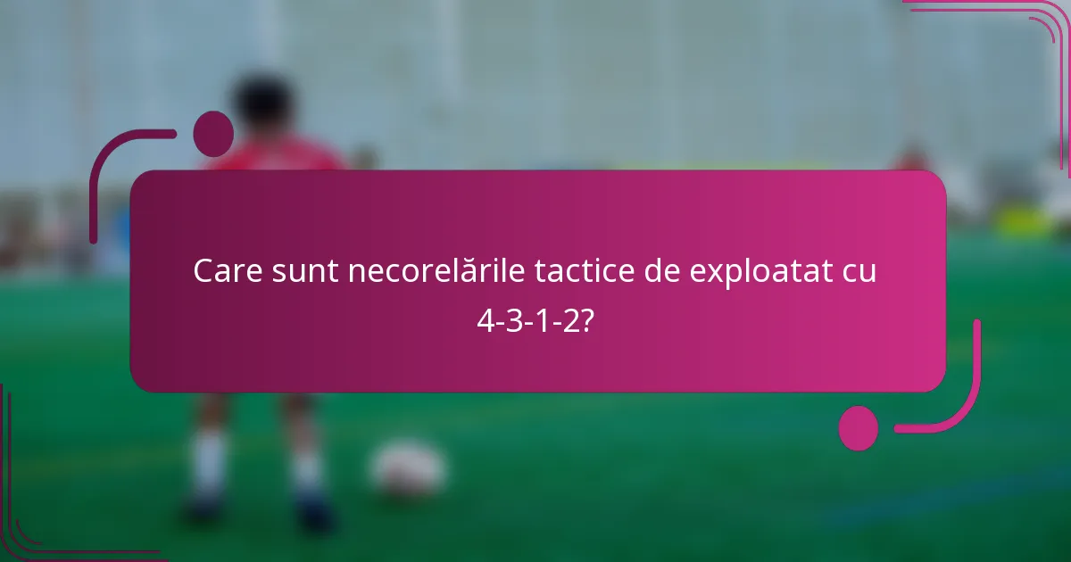 Care sunt necorelările tactice de exploatat cu 4-3-1-2?