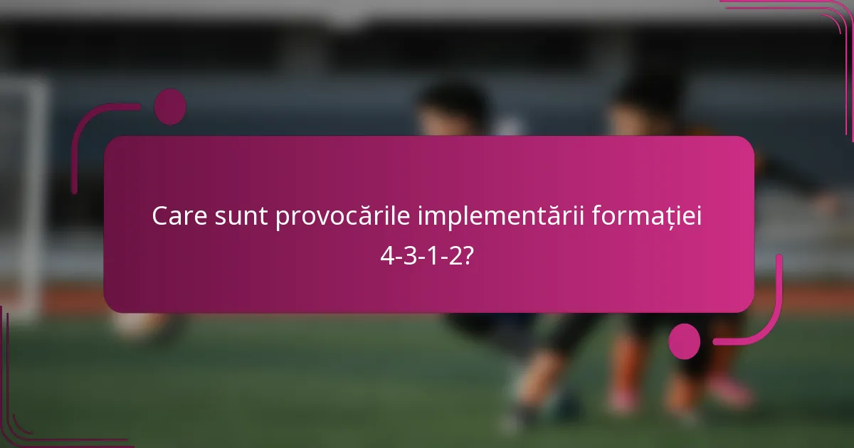 Care sunt provocările implementării formației 4-3-1-2?