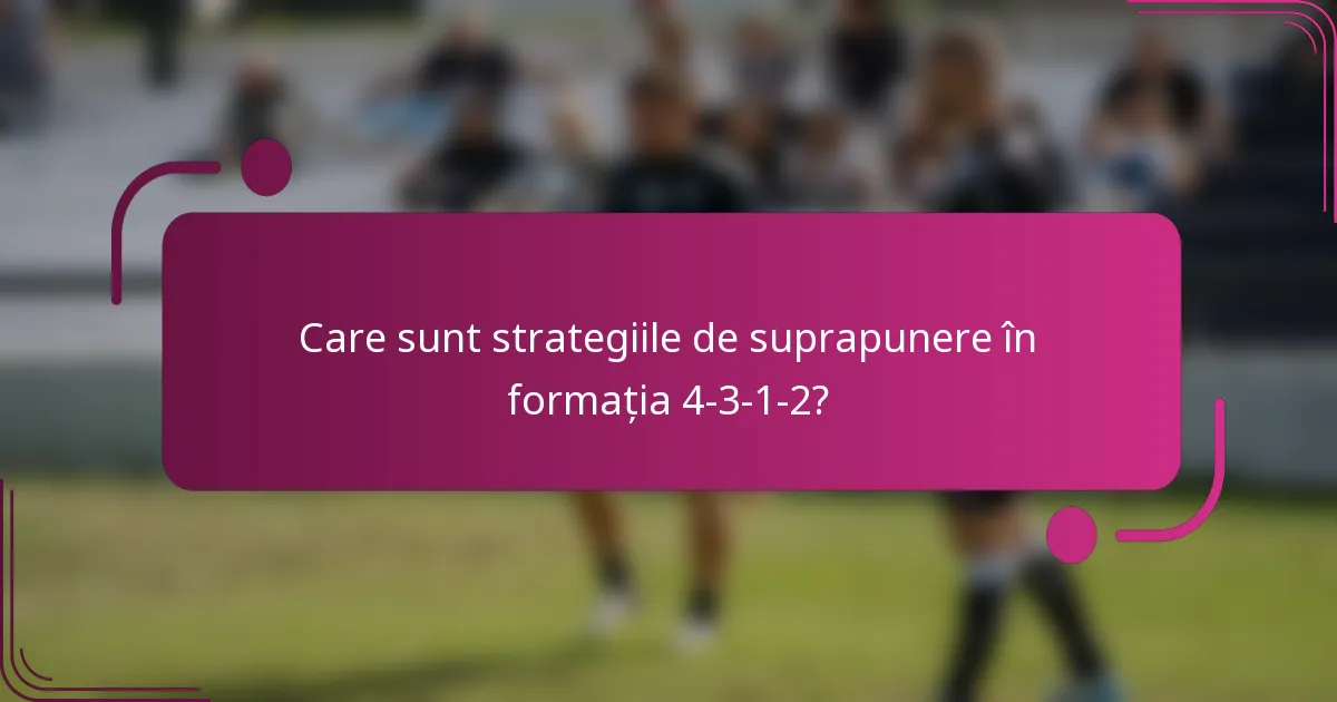 Care sunt strategiile de suprapunere în formația 4-3-1-2?
