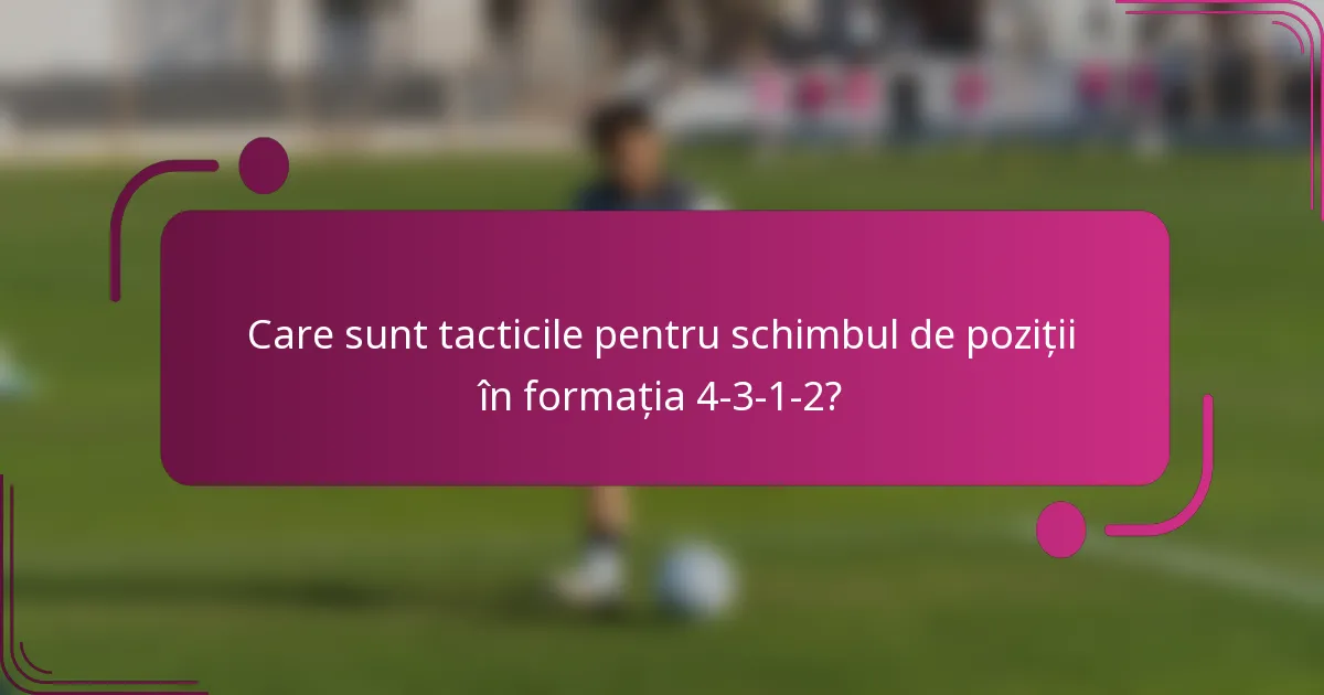 Care sunt tacticile pentru schimbul de poziții în formația 4-3-1-2?