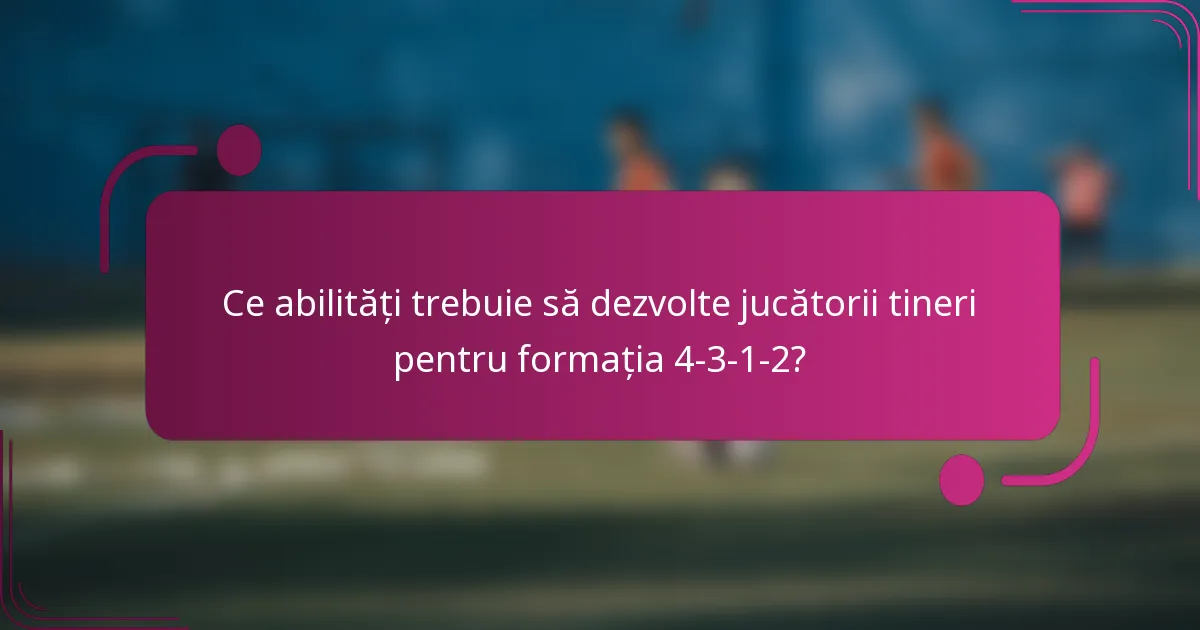 Ce abilități trebuie să dezvolte jucătorii tineri pentru formația 4-3-1-2?
