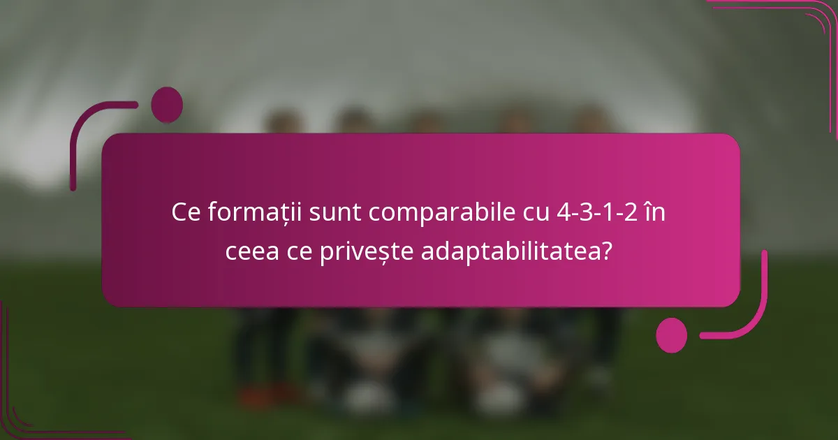 Ce formații sunt comparabile cu 4-3-1-2 în ceea ce privește adaptabilitatea?