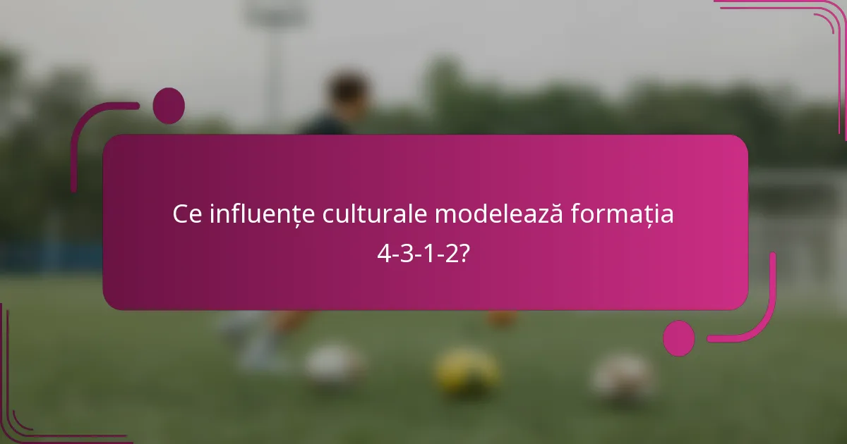 Ce influențe culturale modelează formația 4-3-1-2?