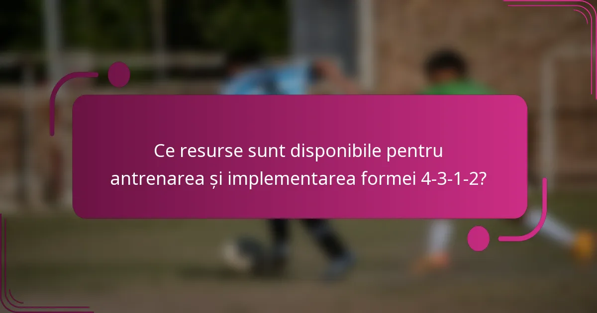 Ce resurse sunt disponibile pentru antrenarea și implementarea formei 4-3-1-2?
