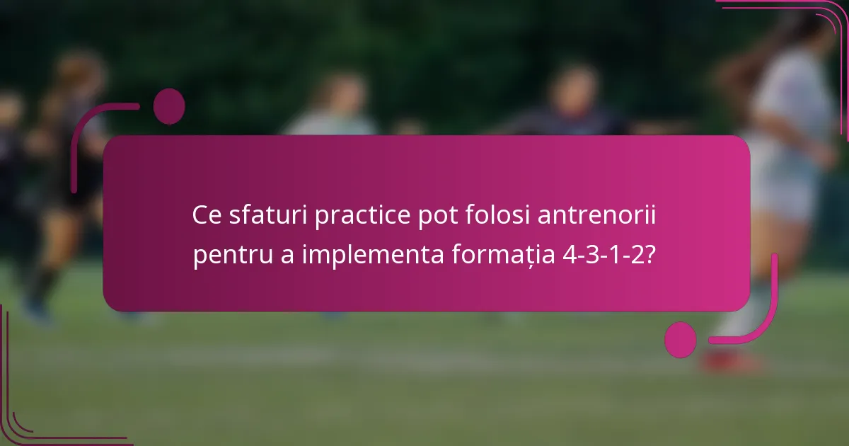 Ce sfaturi practice pot folosi antrenorii pentru a implementa formația 4-3-1-2?