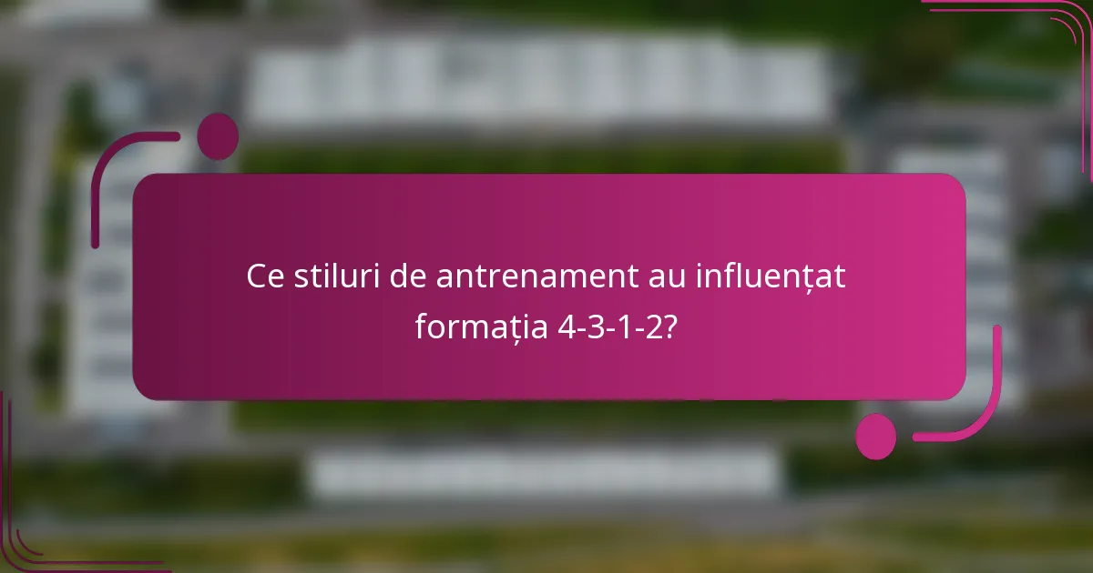 Ce stiluri de antrenament au influențat formația 4-3-1-2?