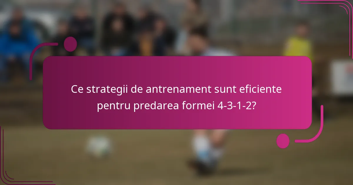Ce strategii de antrenament sunt eficiente pentru predarea formei 4-3-1-2?