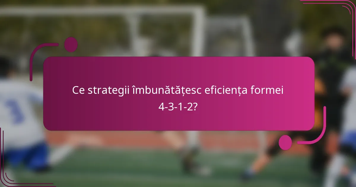 Ce strategii îmbunătățesc eficiența formei 4-3-1-2?