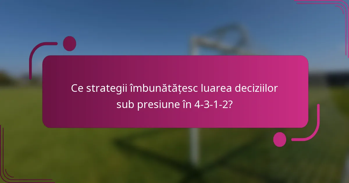 Ce strategii îmbunătățesc luarea deciziilor sub presiune în 4-3-1-2?