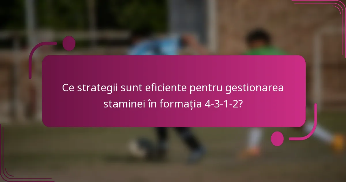 Ce strategii sunt eficiente pentru gestionarea staminei în formația 4-3-1-2?