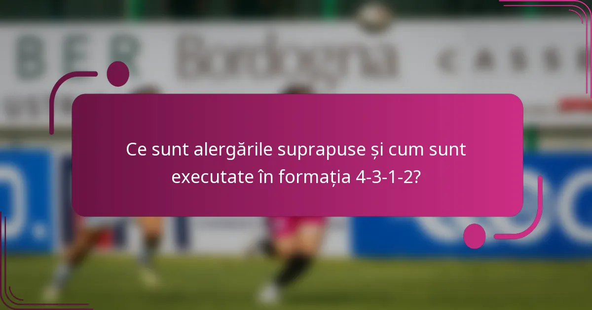 Ce sunt alergările suprapuse și cum sunt executate în formația 4-3-1-2?