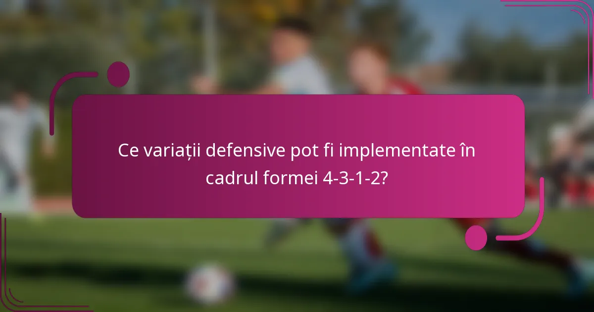 Ce variații defensive pot fi implementate în cadrul formei 4-3-1-2?