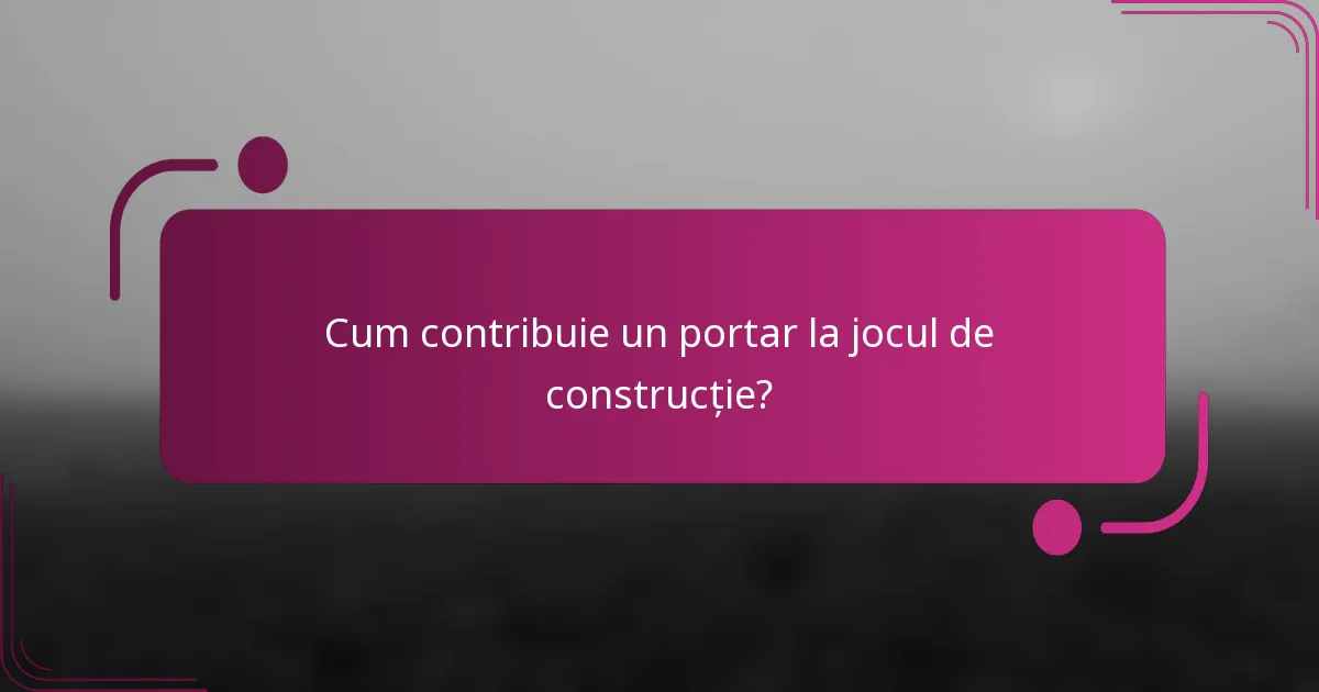 Cum contribuie un portar la jocul de construcție?