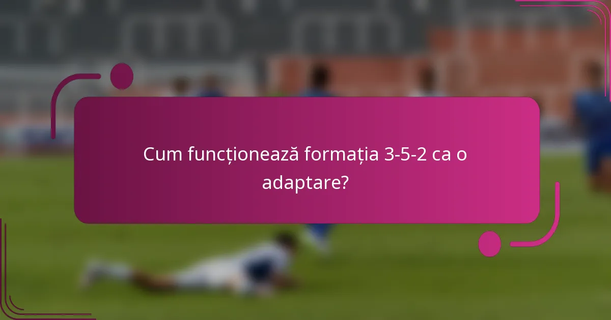 Cum funcționează formația 3-5-2 ca o adaptare?