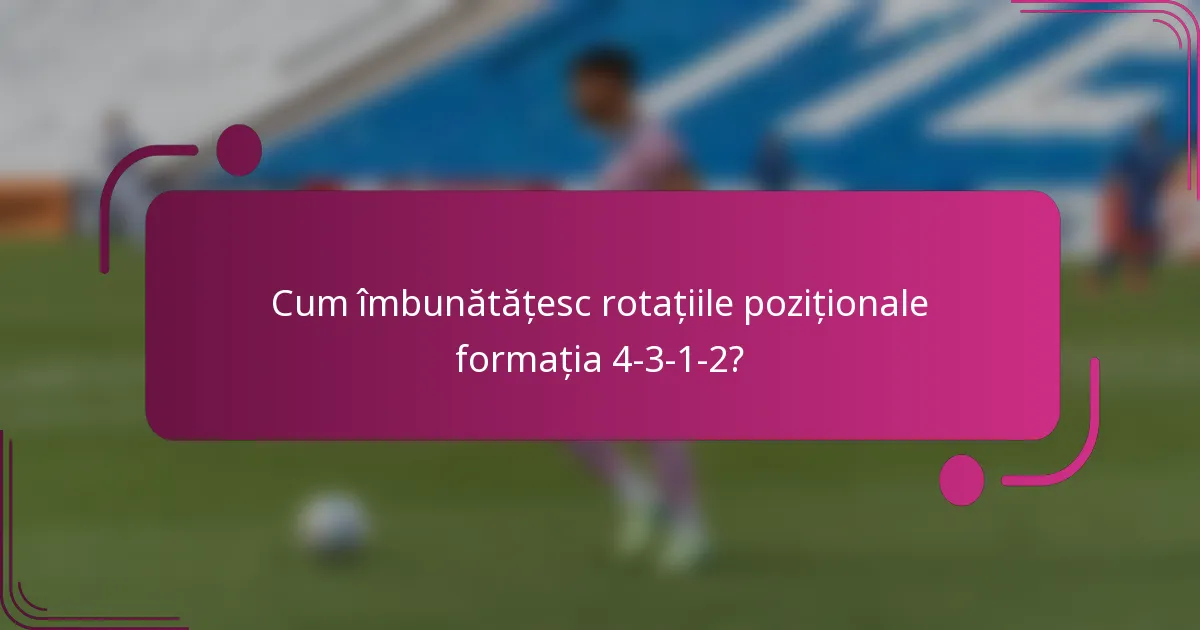 Cum îmbunătățesc rotațiile poziționale formația 4-3-1-2?
