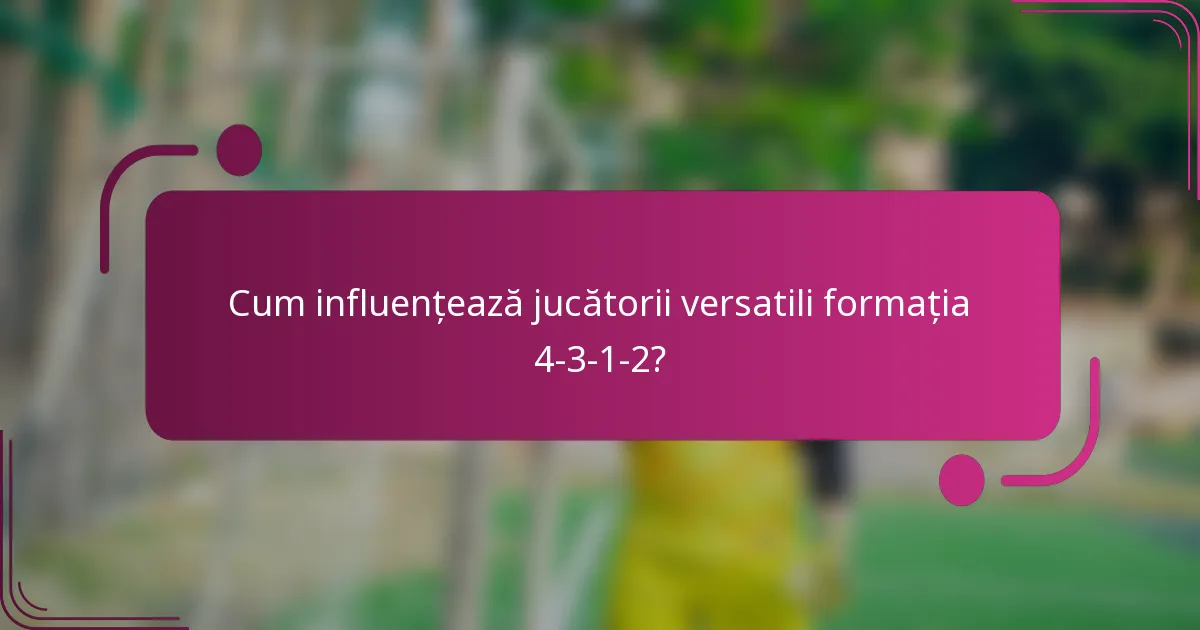 Cum influențează jucătorii versatili formația 4-3-1-2?