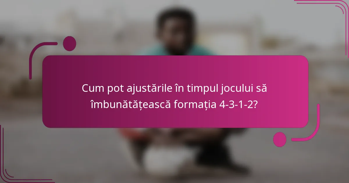Cum pot ajustările în timpul jocului să îmbunătățească formația 4-3-1-2?