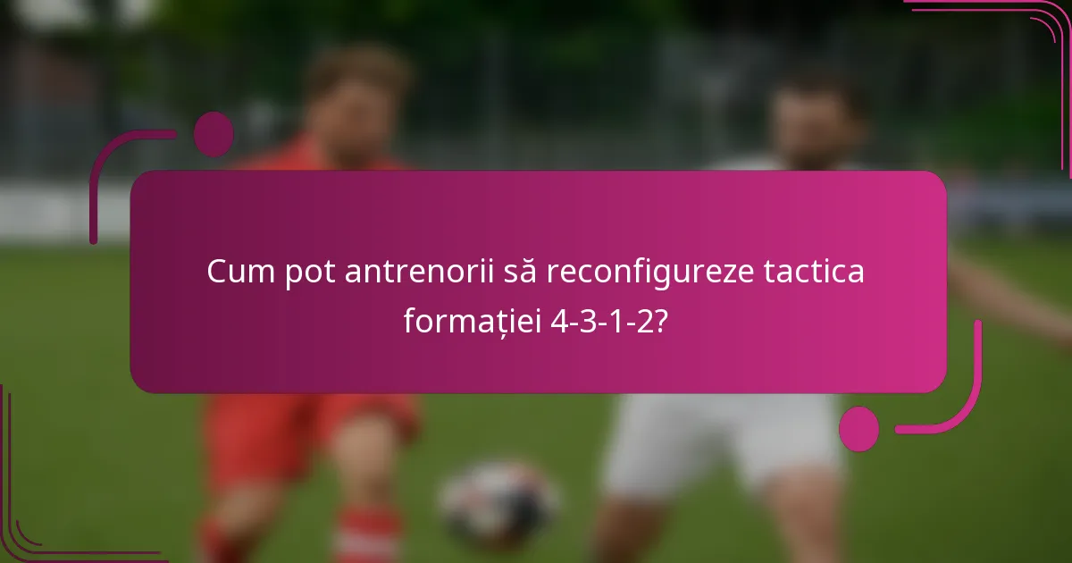 Cum pot antrenorii să reconfigureze tactica formației 4-3-1-2?