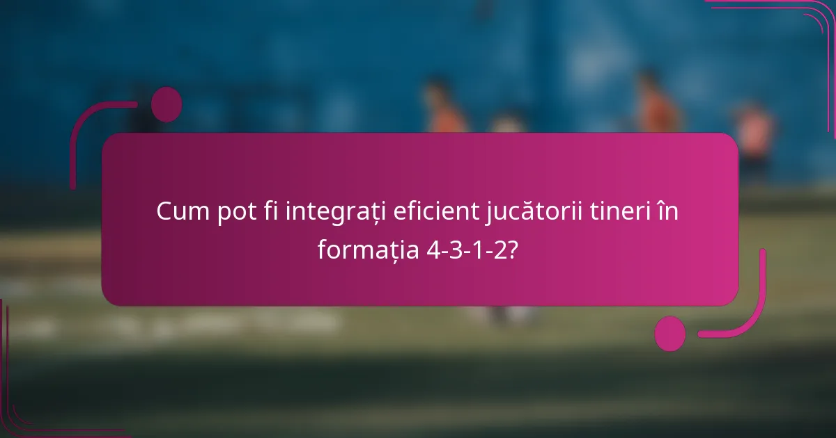 Cum pot fi integrați eficient jucătorii tineri în formația 4-3-1-2?