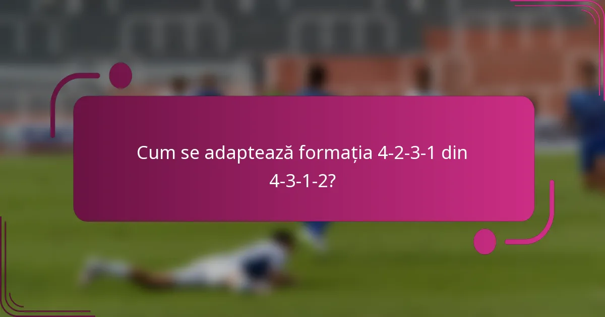 Cum se adaptează formația 4-2-3-1 din 4-3-1-2?